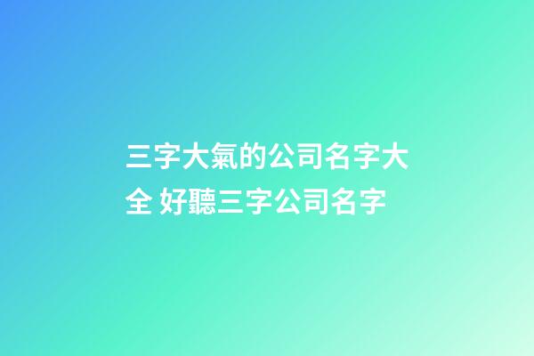 三字大氣的公司名字大全 好聽三字公司名字